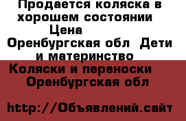 Продается коляска в хорошем состоянии › Цена ­ 5 500 - Оренбургская обл. Дети и материнство » Коляски и переноски   . Оренбургская обл.